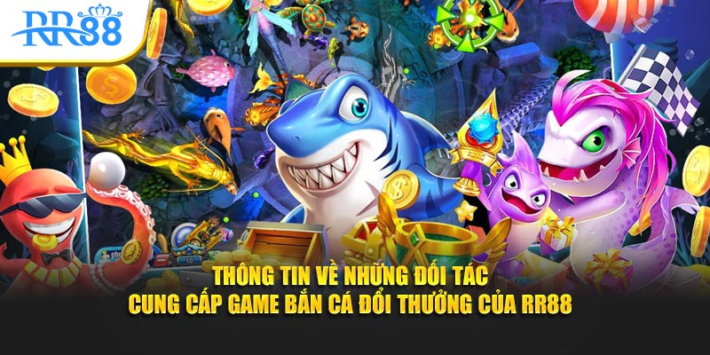 Thông tin về những đối tác cung cấp game bắn cá đổi thưởng của RR88