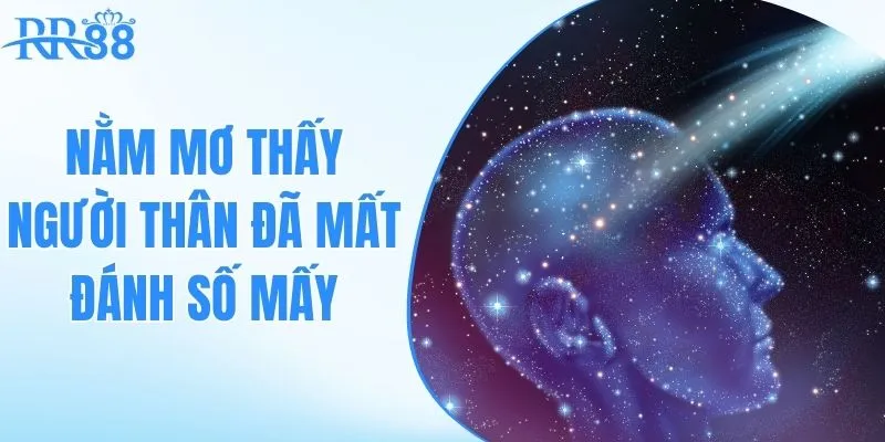 nằm mơ thấy người thân đã mất đánh số gì